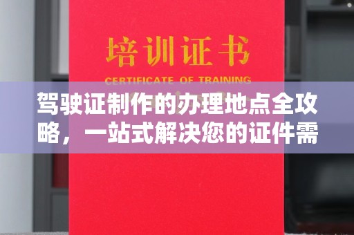 调兵山驾驶证制作的办理地点全攻略，一站式解决您的证件需求
